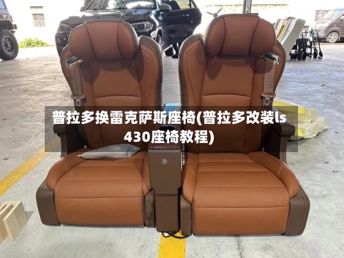 普拉多换雷克萨斯座椅(普拉多改装ls430座椅教程)-第1张图片