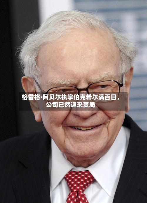 格雷格·阿贝尔执掌伯克希尔满百日	，公司已然迎来变局-第1张图片