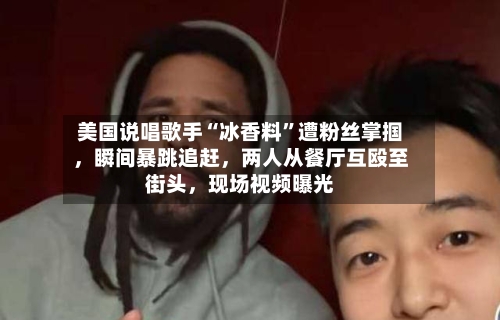 美国说唱歌手“冰香料	”遭粉丝掌掴，瞬间暴跳追赶，两人从餐厅互殴至街头，现场视频曝光-第1张图片