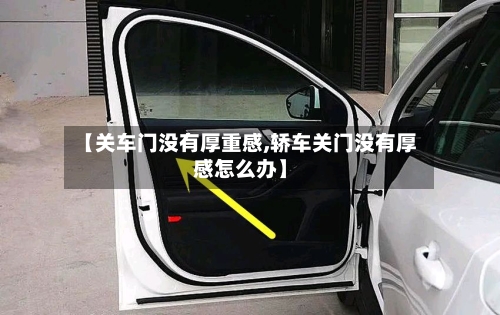 【关车门没有厚重感,轿车关门没有厚感怎么办】-第3张图片