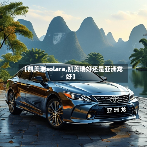 【凯美瑞solara,凯美瑞好还是亚洲龙好】-第1张图片