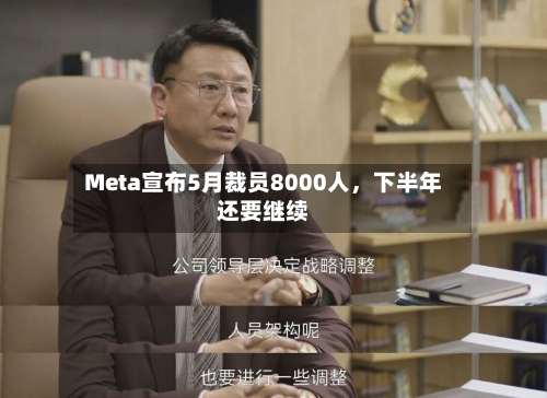 Meta宣布5月裁员8000人，下半年还要继续-第1张图片