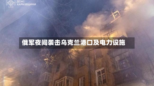 俄军夜间袭击乌克兰港口及电力设施-第2张图片