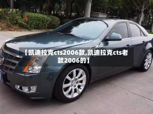 【凯迪拉克cts2006款,凯迪拉克cts老款2006的】-第1张图片