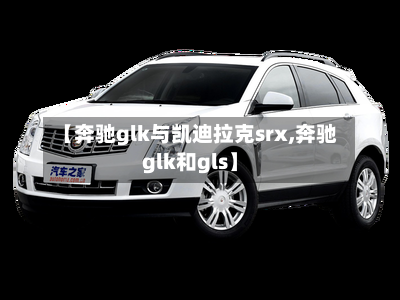 【奔驰glk与凯迪拉克srx,奔驰glk和gls】-第1张图片