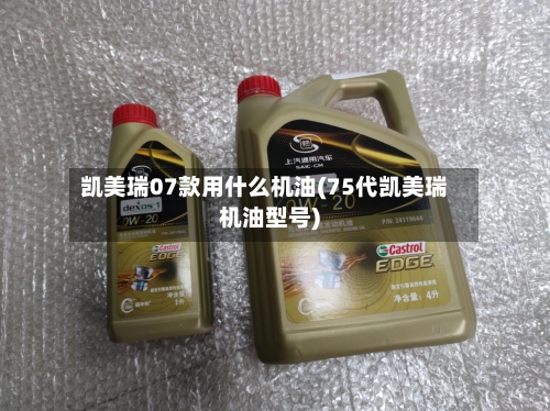 凯美瑞07款用什么机油(75代凯美瑞机油型号)-第2张图片