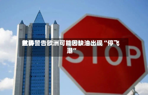 世界航协警告欧洲可能因缺油出现“停飞潮”-第3张图片