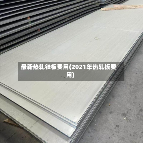 最新热轧铁板费用(2021年热轧板费用)-第3张图片