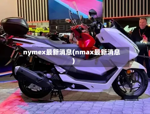 nymex最新消息(nmax最新消息)-第1张图片