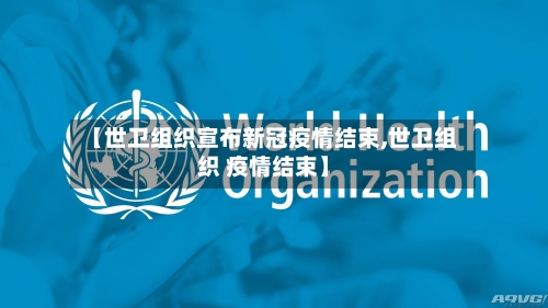 【世卫组织宣布新冠疫情结束,世卫组织 疫情结束】-第1张图片