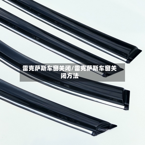 雷克萨斯车窗关闭/雷克萨斯车窗关闭方法-第2张图片