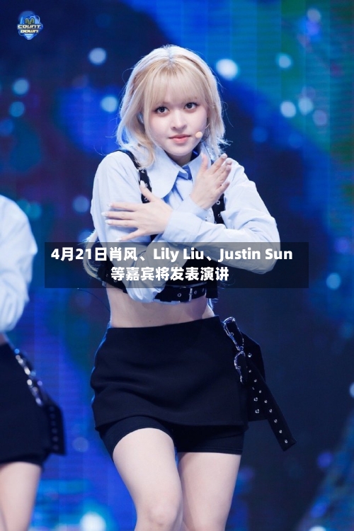 4月21日肖风	、Lily Liu、Justin Sun等嘉宾将发表演讲-第1张图片