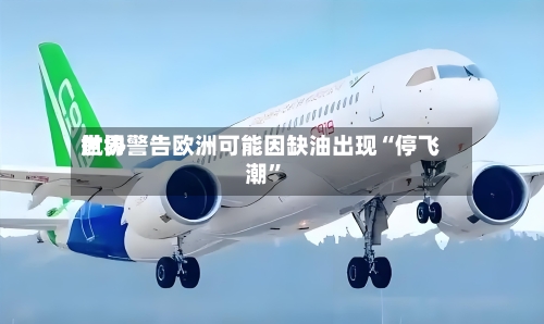 世界航协警告欧洲可能因缺油出现“停飞潮”-第1张图片