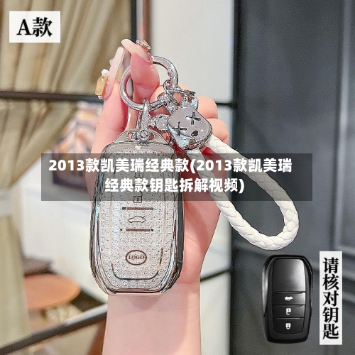 2013款凯美瑞经典款(2013款凯美瑞经典款钥匙拆解视频)-第2张图片