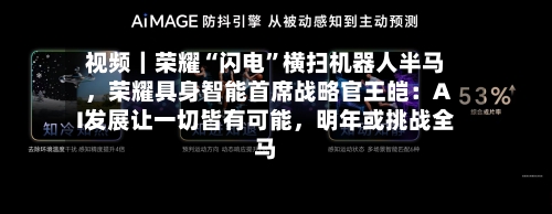 视频｜荣耀“闪电”横扫机器人半马，荣耀具身智能首席战略官王皑：AI发展让一切皆有可能，明年或挑战全马-第1张图片