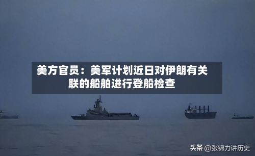 美方官员：美军计划近日对伊朗有关联的船舶进行登船检查-第2张图片