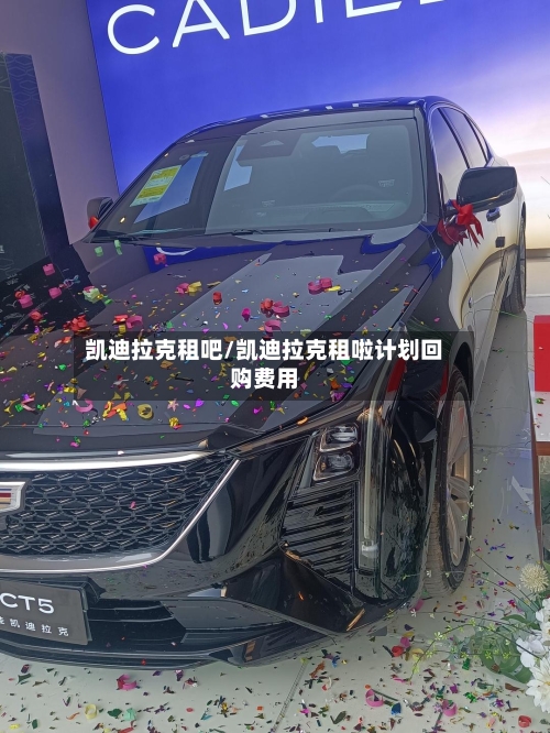 凯迪拉克租吧/凯迪拉克租啦计划回购费用-第2张图片