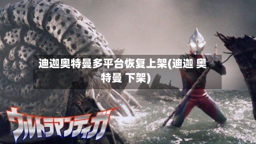 迪迦奥特曼多平台恢复上架(迪迦 奥特曼 下架)-第2张图片