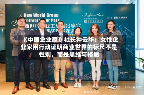 《中国企业家》社长钟云华：女性企业家用行动证明商业世界的标尺不是性别，而是思维与格局-第3张图片