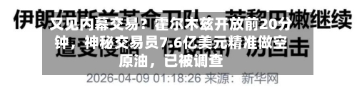 又见内幕交易？霍尔木兹开放前20分钟，神秘交易员7.6亿美元精准做空原油，已被调查-第1张图片