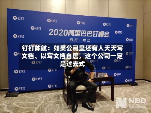 钉钉陈航：如果公司里还有人天天写文档	、以写文档自居	，这个公司一定是过去式-第2张图片