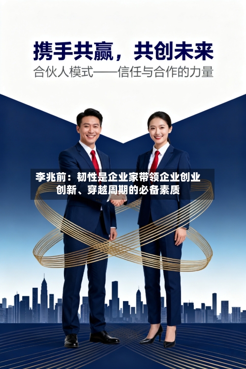李兆前：韧性是企业家带领企业创业创新、穿越周期的必备素质-第2张图片