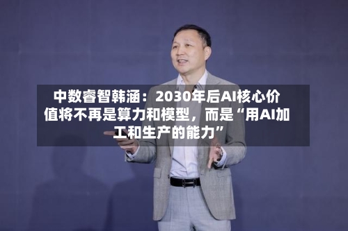 中数睿智韩涵：2030年后AI核心价值将不再是算力和模型，而是“用AI加工和生产的能力”-第3张图片