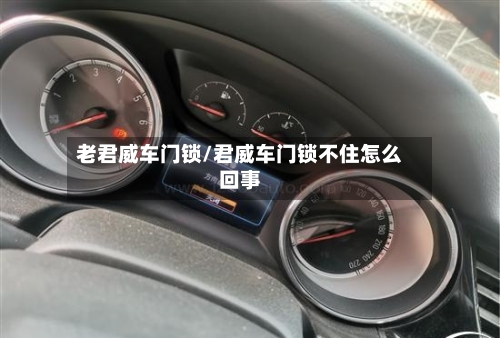 老君威车门锁/君威车门锁不住怎么回事-第2张图片