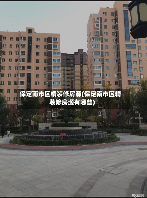 保定南市区精装修房源(保定南市区精装修房源有哪些)-第2张图片