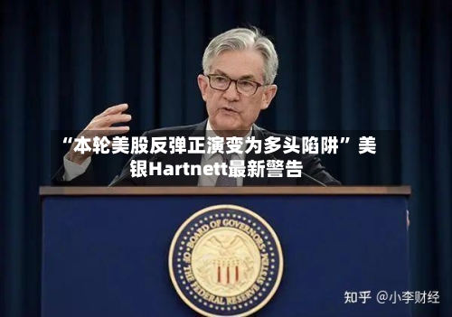 “本轮美股反弹正演变为多头陷阱” 美银Hartnett最新警告-第3张图片