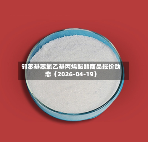 邻苯基苯氧乙基丙烯酸酯商品报价动态（2026-04-19）-第3张图片