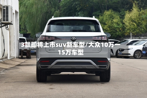 3款即将上市suv新车型/大众10万一15万车型-第1张图片