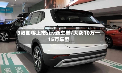 3款即将上市suv新车型/大众10万一15万车型-第3张图片