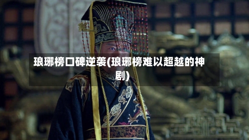 琅琊榜口碑逆袭(琅琊榜难以超越的神剧)-第3张图片