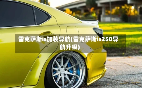 雷克萨斯is加装导航(雷克萨斯is250导航升级)-第3张图片