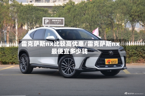 雷克萨斯nx比较高优惠/雷克萨斯nx最便宜多少钱-第2张图片