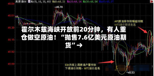 霍尔木兹海峡开放前20分钟	，有人重仓做空原油！“抛售7.6亿美元原油期货	”→-第1张图片