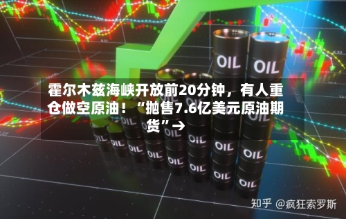 霍尔木兹海峡开放前20分钟，有人重仓做空原油！“抛售7.6亿美元原油期货”→-第2张图片