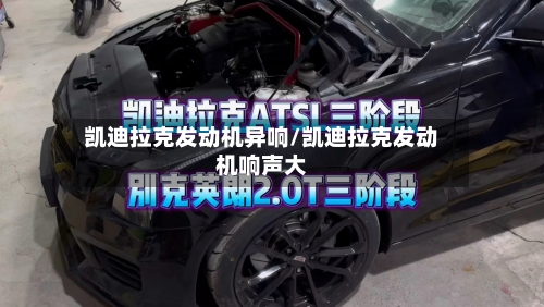 凯迪拉克发动机异响/凯迪拉克发动机响声大-第3张图片