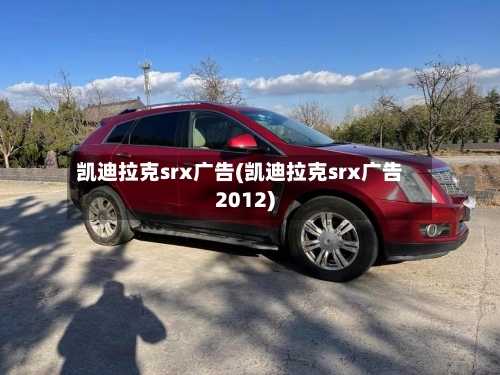 凯迪拉克srx广告(凯迪拉克srx广告2012)-第1张图片