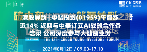 港股异动 | 中聚投资(01959)午前涨近14% 近期与中美订立AI战略合作备忘录 公司深度参与大健康业务-第2张图片