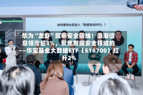 华为“龙虾”筑牢安全防线！浪潮信息领涨超8%	，聚焦数据安全领域的——华宝基金大数据ETF（516700）拉升2%-第1张图片