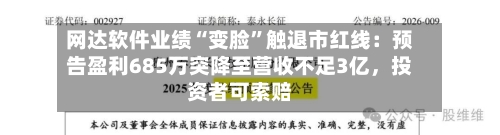 网达软件业绩“变脸	”触退市红线：预告盈利685万突降至营收不足3亿，投资者可索赔-第1张图片