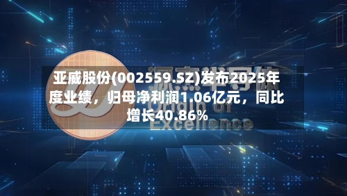 亚威股份(002559.SZ)发布2025年度业绩，归母净利润1.06亿元，同比增长40.86%-第3张图片