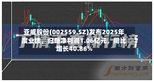 亚威股份(002559.SZ)发布2025年度业绩，归母净利润1.06亿元	，同比增长40.86%-第1张图片