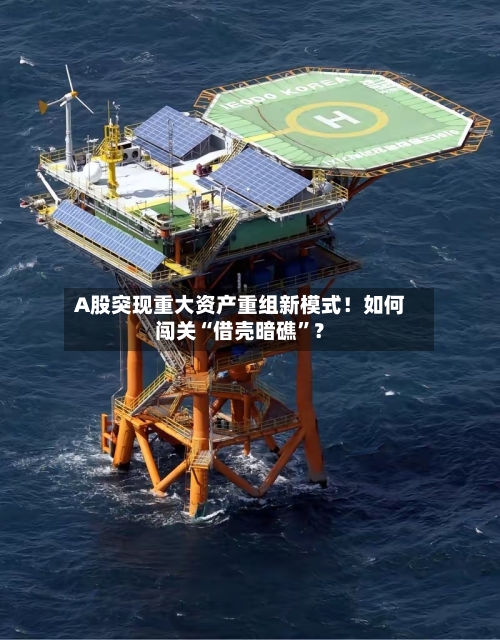 A股突现重大资产重组新模式！如何闯关“借壳暗礁	”？-第2张图片