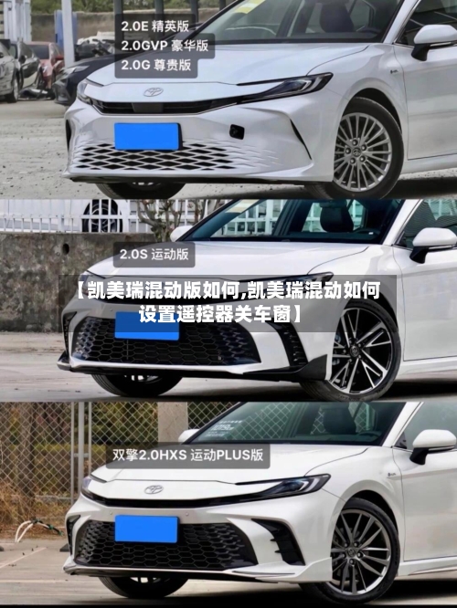 【凯美瑞混动版如何,凯美瑞混动如何设置遥控器关车窗】-第1张图片