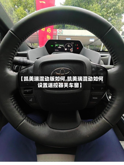 【凯美瑞混动版如何,凯美瑞混动如何设置遥控器关车窗】-第2张图片