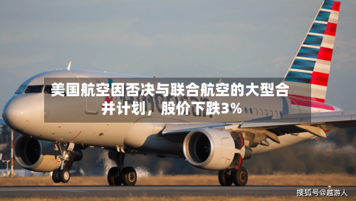 美国航空因否决与联合航空的大型合并计划，股价下跌3%-第3张图片