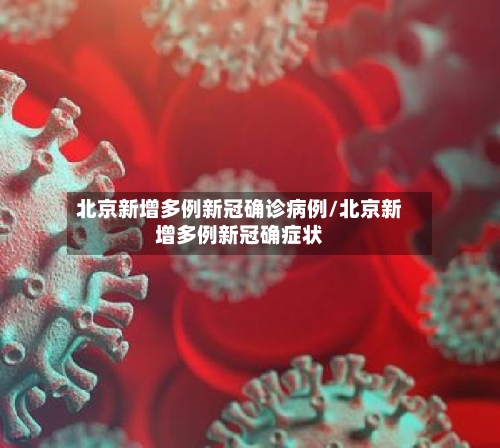 北京新增多例新冠确诊病例/北京新增多例新冠确症状-第1张图片